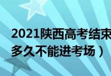 2021陜西高考結束時間（2022陜西高考遲到多久不能進考場）