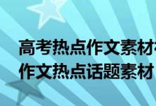 高考熱點(diǎn)作文素材社會熱點(diǎn)話題（2018高考作文熱點(diǎn)話題素材）