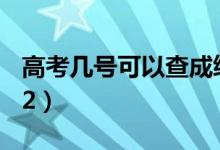 高考幾號可以查成績（出分時間什么時候2022）