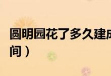圓明園花了多久建成（修建圓明園花了多少時間）