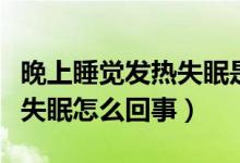 晚上睡覺發(fā)熱失眠是什么原因（晚上睡覺發(fā)熱失眠怎么回事）