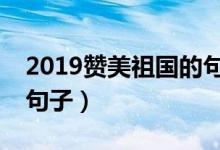 2019贊美祖國(guó)的句子（2019贊美祖國(guó)的8個(gè)句子）