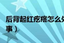 后背起紅疙瘩怎么處理(后背起紅疙瘩怎么回事)