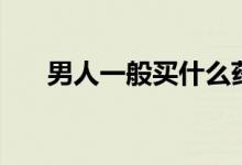 男人一般買什么藥（男人一般做多久）