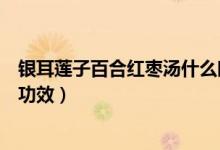 銀耳蓮子百合紅棗湯什么時間吃好（銀耳蓮子百合紅棗湯的功效）