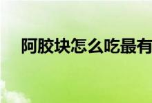 阿膠塊怎么吃最有營養(yǎng)（阿膠塊怎么吃）