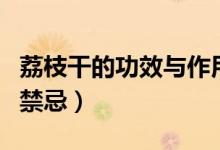 荔枝干的功效與作用及食用方法（吃荔枝干的禁忌）