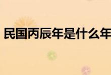 民國(guó)丙辰年是什么年（民國(guó)丙辰年是哪一年）