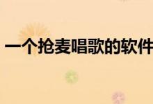 一個(gè)搶麥唱歌的軟件（搶歌軟件叫什么名字）