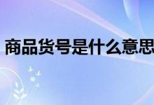商品貨號是什么意思(商品貨號是什么意思)