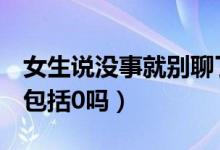 女生說沒事就別聊了什么意思（n是什么數(shù)集包括0嗎）
