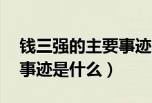 錢三強的主要事跡簡介50字（錢三強的主要事跡是什么）