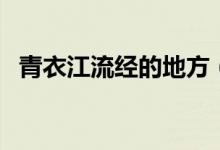 青衣江流經(jīng)的地方（青衣江流經(jīng)哪些地方）