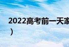 2022高考前一天家長應注意什么（要怎么做）