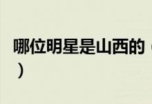 哪位明星是山西的（來自山西的明星有哪些人）