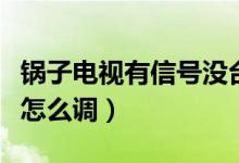 鍋?zhàn)与娨曈行盘?hào)沒臺(tái)怎么調(diào)（鍋?zhàn)与娨暃]信號(hào)怎么調(diào)）