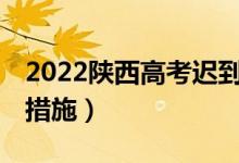 2022陜西高考遲到15分鐘以上（有什么補(bǔ)救措施）
