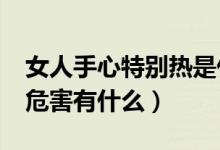 女人手心特別熱是什么原因?（女人手心熱的危害有什么）