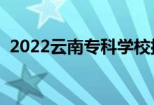 2022云南?？茖W校排名（高職院校有哪些）