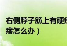 右側(cè)脖子筋上有硬疙瘩(右側(cè)脖子筋上有硬疙瘩怎么辦)