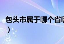 包頭市屬于哪個(gè)省哪個(gè)市（包頭市屬于哪個(gè)?。?class=