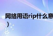 網(wǎng)絡(luò)用語rip什么意思（網(wǎng)絡(luò)用語rip什么意思）