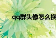 qq群頭像怎么換（qq群頭像如何換）