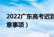 2022廣東高考遲到了能進(jìn)考場(chǎng)嗎（有哪些注意事項(xiàng)）