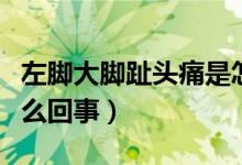 左腳大腳趾頭痛是怎么回事（左大腳趾頭痛怎么回事）