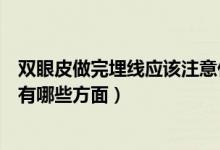 雙眼皮做完埋線應(yīng)該注意什么（做完埋線雙眼皮的注意事項(xiàng)有哪些方面）