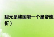建元是我國哪一個皇帝使用的年號（建元被使用為年號的解析）