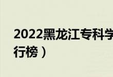 2022黑龍江?？茖W(xué)校排名（最新高職院校排行榜）