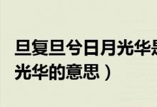 旦復(fù)旦兮日月光華是什么意思（旦復(fù)旦兮日月光華的意思）
