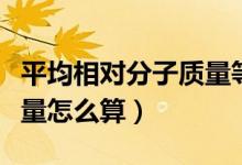 平均相對(duì)分子質(zhì)量等于什么（平均相對(duì)分子質(zhì)量怎么算）
