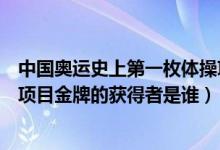 中國(guó)奧運(yùn)史上第一枚體操項(xiàng)目金牌的獲得者是（第一枚體操項(xiàng)目金牌的獲得者是誰）