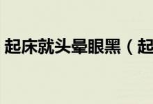 起床就頭暈眼黑（起床頭暈眼黑是怎么回事）