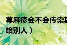 蕁麻疹會不會傳染其他人（蕁麻疹會不會傳染給別人）