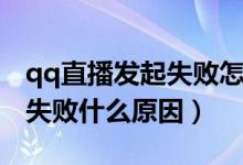 qq直播發(fā)起失敗怎么回事（qq空間直播發(fā)起失敗什么原因）