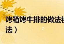 烤箱烤牛排的做法視頻教程（烤箱烤牛排的做法）
