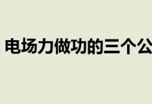 電場(chǎng)力做功的三個(gè)公式（電場(chǎng)力做功的特點(diǎn)）