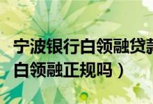 寧波銀行白領(lǐng)融貸款還不了怎么辦（寧波銀行白領(lǐng)融正規(guī)嗎）