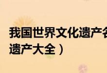 我國(guó)世界文化遺產(chǎn)名單（中國(guó)有哪些世界文化遺產(chǎn)大全）