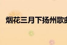 煙花三月下?lián)P州歌曲（煙花三月歌詞介紹）
