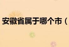 安徽省屬于哪個(gè)市（安微省多少個(gè)市有哪些）