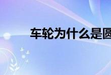 車輪為什么是圓形的（有2個(gè)原因）