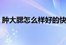 腫大腮怎么樣好的快（腫痄腮怎樣好的最快）