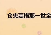 倉央嘉措那一世全文（那一世全文如下）