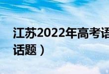 江蘇2022年高考語文作文預(yù)測(cè)（可能考什么話題）