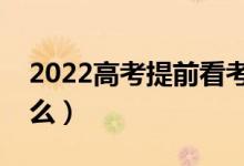 2022高考提前看考場有必要嗎（需要注意什么）