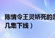 陳情令王靈嬌死的是哪一集（陳情令王靈嬌第幾集下線）